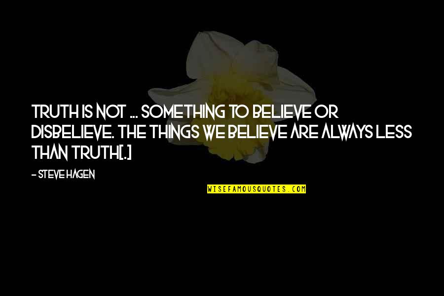 Border Disputes Quotes By Steve Hagen: Truth is not ... something to believe or Border Disputes Quotes By Steve Hagen: Truth is not ... something to believe or