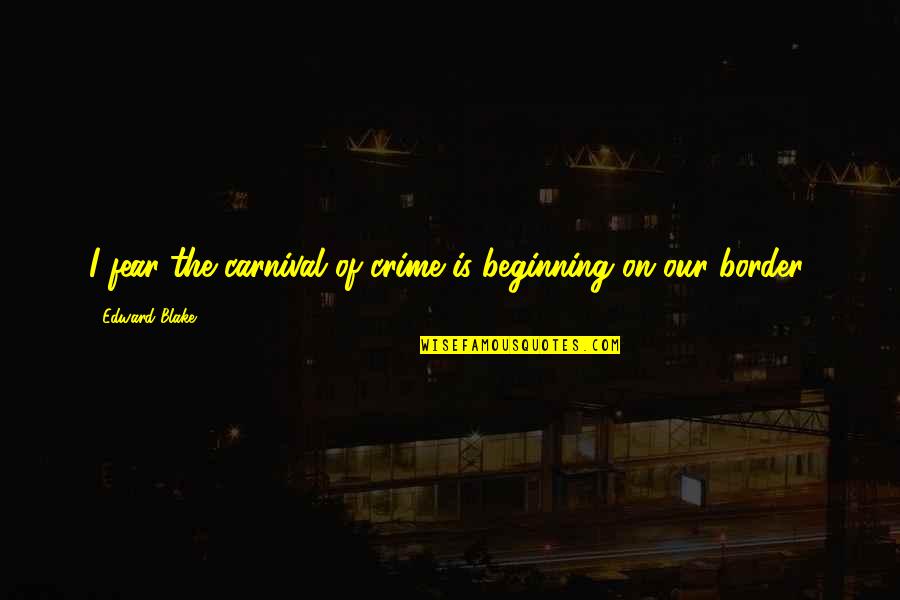 Border On Quotes By Edward Blake: I fear the carnival of crime is beginning Border On Quotes By Edward Blake: I fear the carnival of crime is beginning