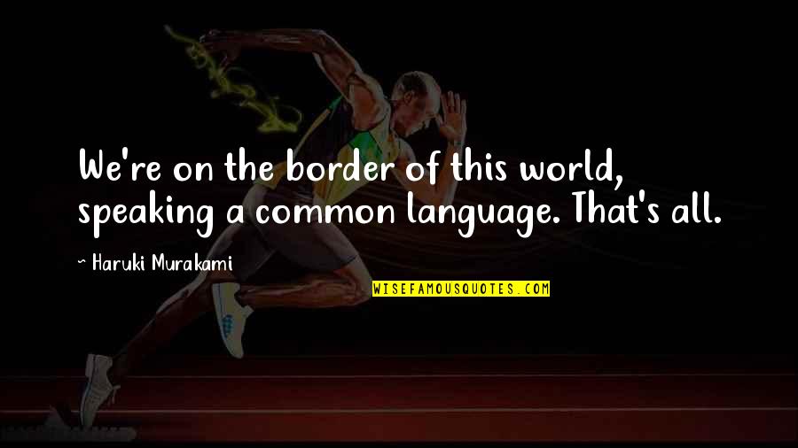 Border On Quotes By Haruki Murakami: We're on the border of this world, speaking