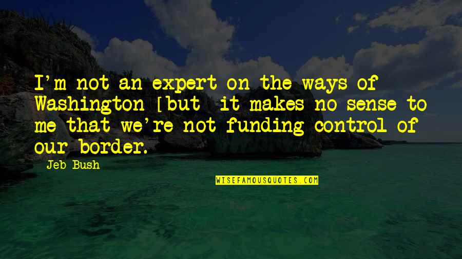 Border On Quotes By Jeb Bush: I'm not an expert on the ways of Border On Quotes By Jeb Bush: I'm not an expert on the ways of