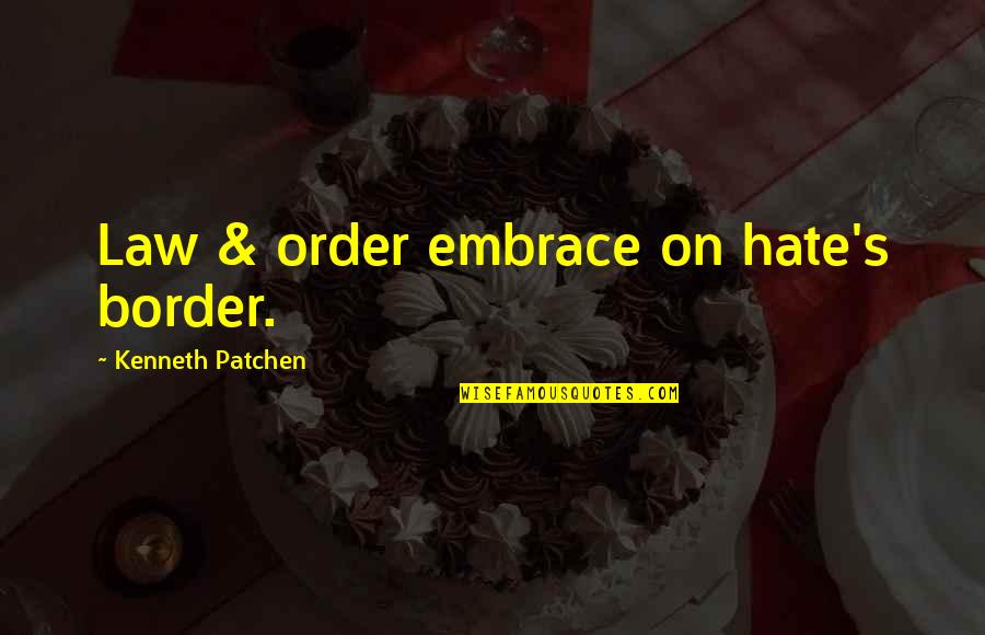 Border On Quotes By Kenneth Patchen: Law & order embrace on hate's border. Border On Quotes By Kenneth Patchen: Law & order embrace on hate's border.