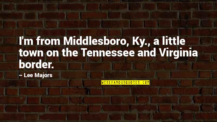 Border On Quotes By Lee Majors: I'm from Middlesboro, Ky., a little town on