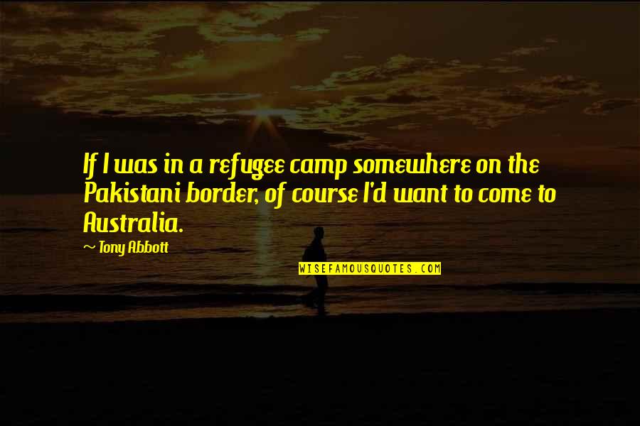 Border On Quotes By Tony Abbott: If I was in a refugee camp somewhere Border On Quotes By Tony Abbott: If I was in a refugee camp somewhere