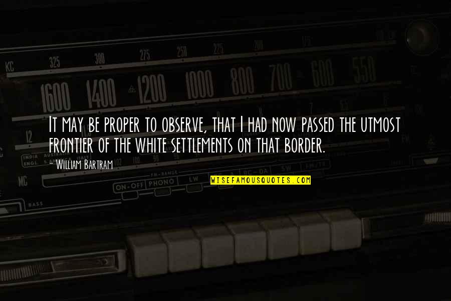 Border On Quotes By William Bartram: It may be proper to observe, that I Border On Quotes By William Bartram: It may be proper to observe, that I