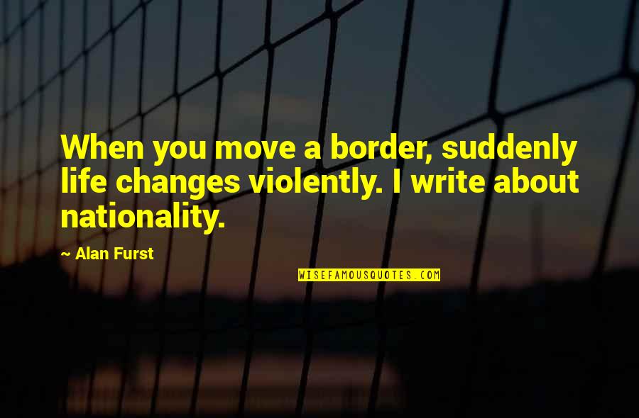 Border Quotes By Alan Furst: When you move a border, suddenly life changes