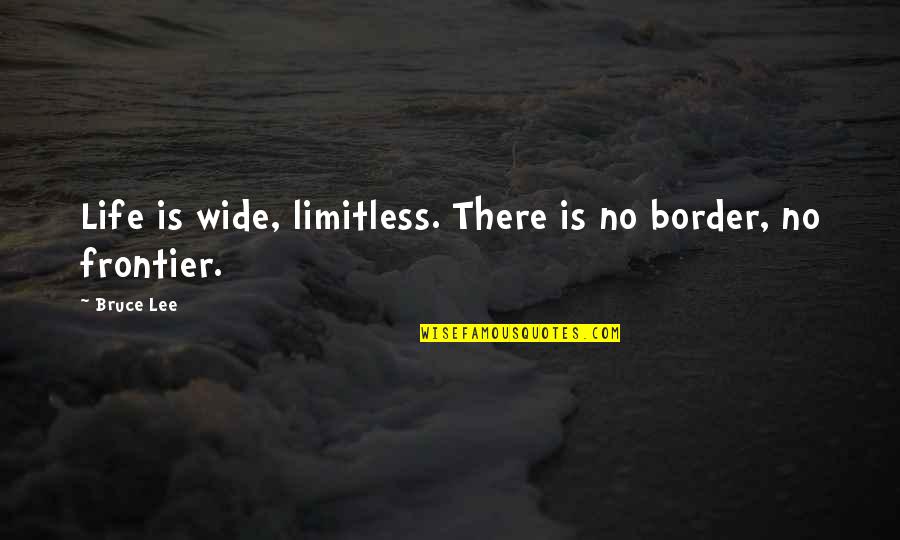Border Quotes By Bruce Lee: Life is wide, limitless. There is no border,