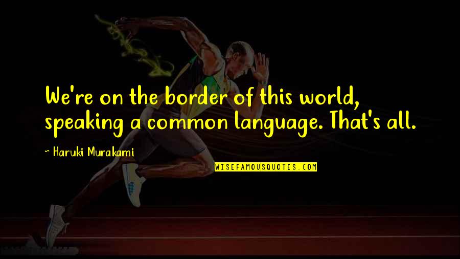 Border Quotes By Haruki Murakami: We're on the border of this world, speaking