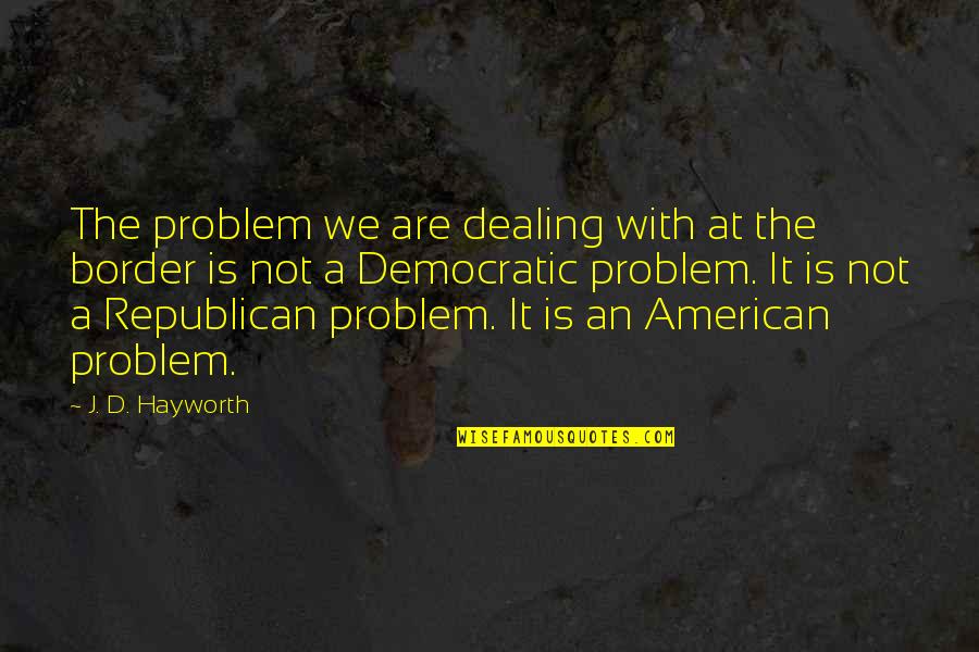 Border Quotes By J. D. Hayworth: The problem we are dealing with at the