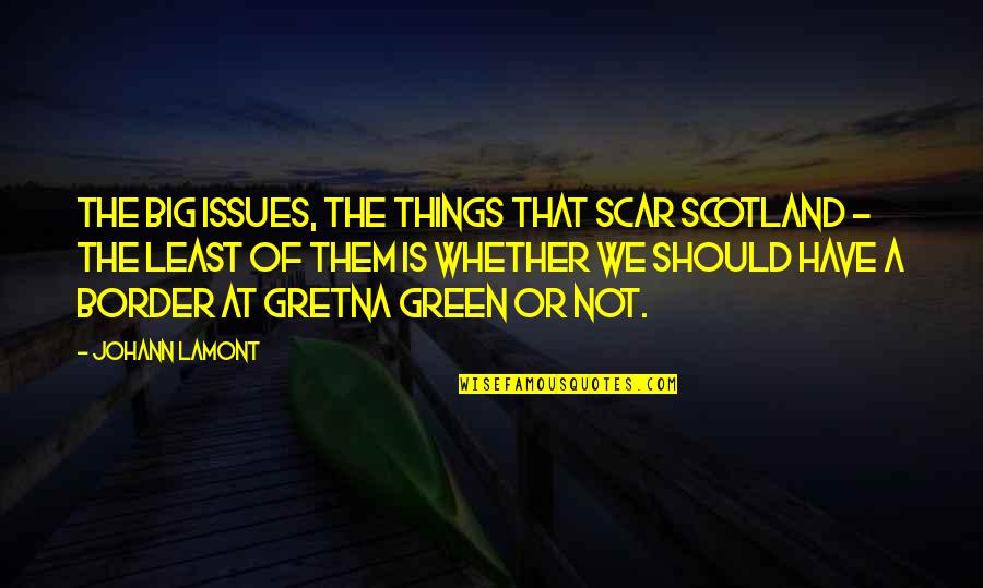 Border Quotes By Johann Lamont: The big issues, the things that scar Scotland