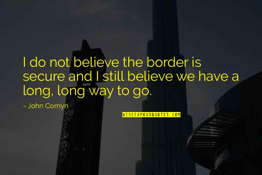 Border Quotes By John Cornyn: I do not believe the border is secure