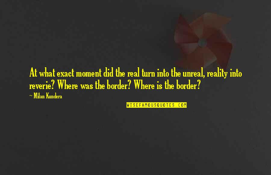 Border Quotes By Milan Kundera: At what exact moment did the real turn