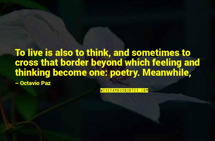 Border Quotes By Octavio Paz: To live is also to think, and sometimes