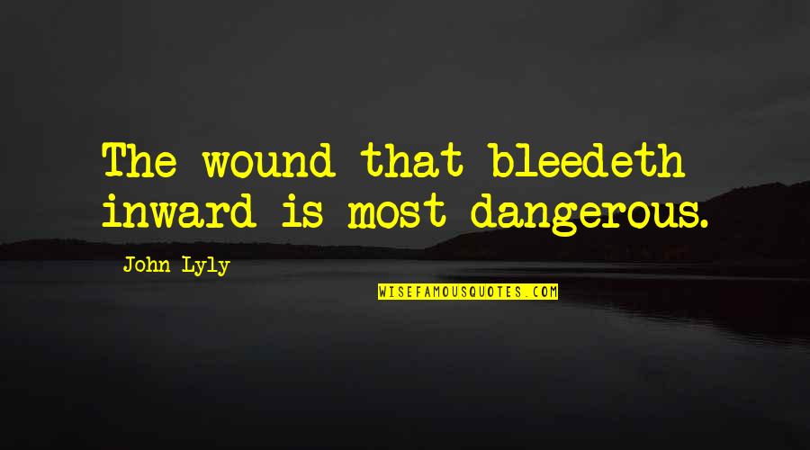 Border Roads Organisation Quotes By John Lyly: The wound that bleedeth inward is most dangerous.