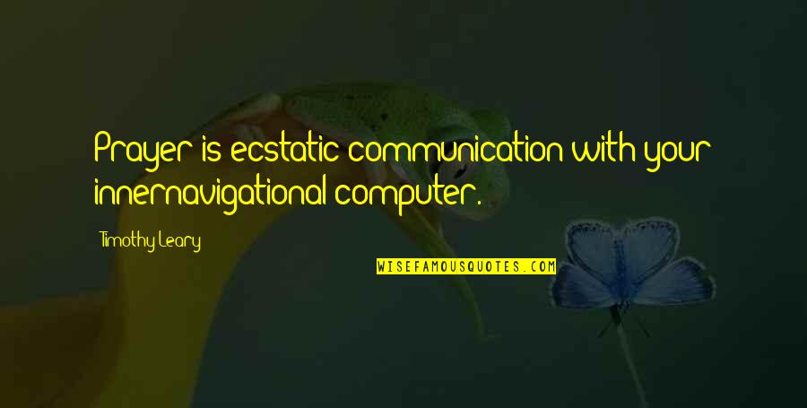 Border Sauce Quotes By Timothy Leary: Prayer is ecstatic communication with your innernavigational computer.