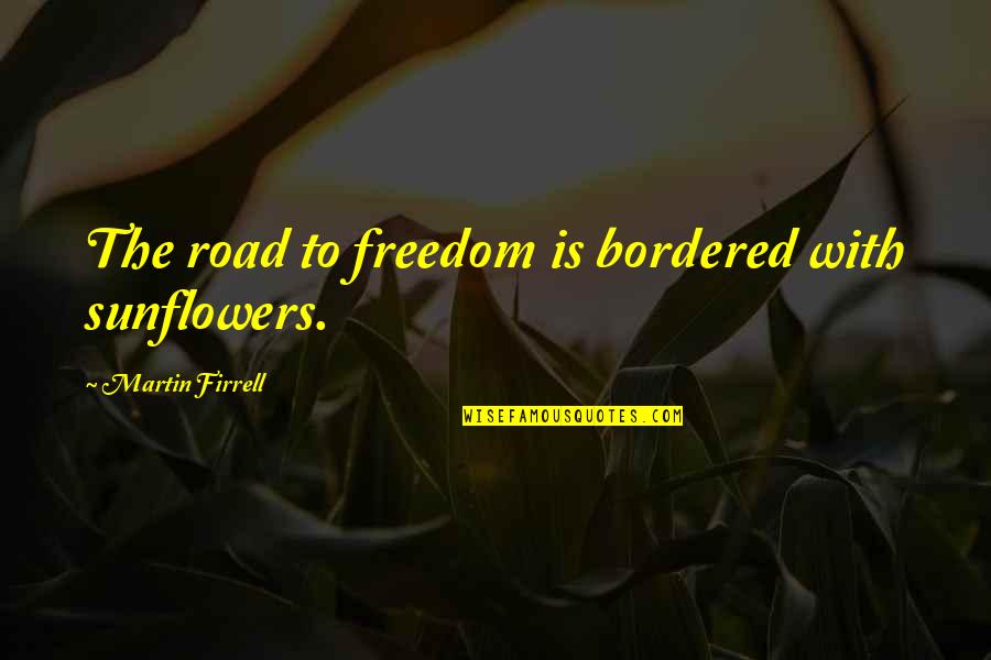 Bordered Quotes By Martin Firrell: The road to freedom is bordered with sunflowers.