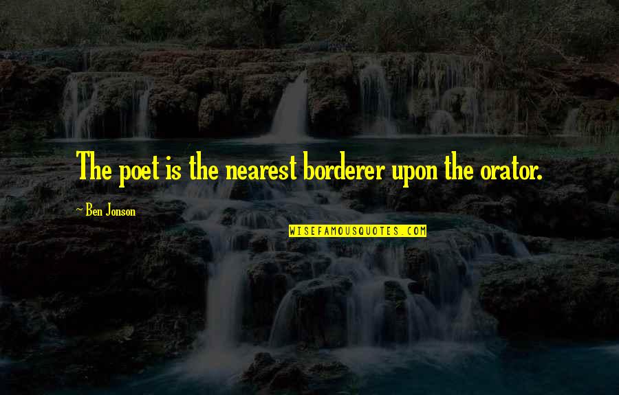 Borderer Quotes By Ben Jonson: The poet is the nearest borderer upon the Borderer Quotes By Ben Jonson: The poet is the nearest borderer upon the