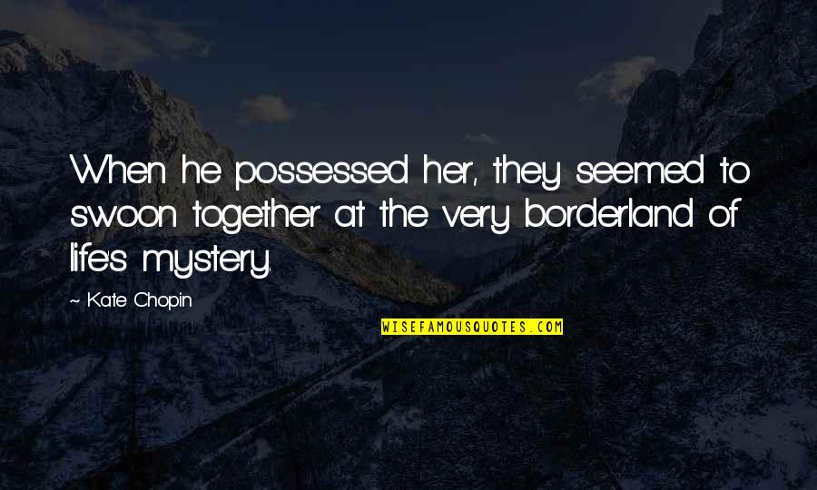 Borderland 2 Quotes By Kate Chopin: When he possessed her, they seemed to swoon