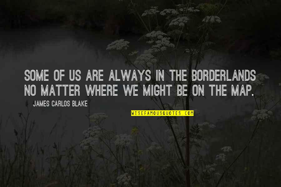 Borderlands 2 Quotes By James Carlos Blake: Some of us are always in the borderlands Borderlands 2 Quotes By James Carlos Blake: Some of us are always in the borderlands