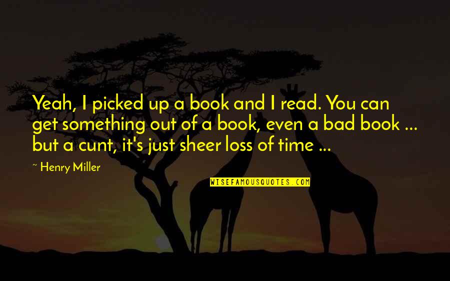 Borderlands 3 Rhys Quotes By Henry Miller: Yeah, I picked up a book and I Borderlands 3 Rhys Quotes By Henry Miller: Yeah, I picked up a book and I