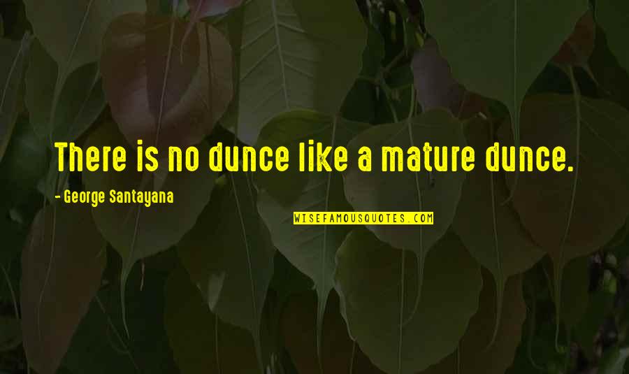 Borderlands Best Quotes By George Santayana: There is no dunce like a mature dunce. Borderlands Best Quotes By George Santayana: There is no dunce like a mature dunce.