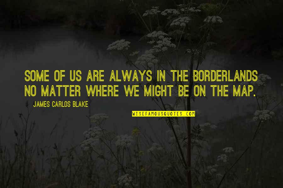 Borderlands Best Quotes By James Carlos Blake: Some of us are always in the borderlands Borderlands Best Quotes By James Carlos Blake: Some of us are always in the borderlands
