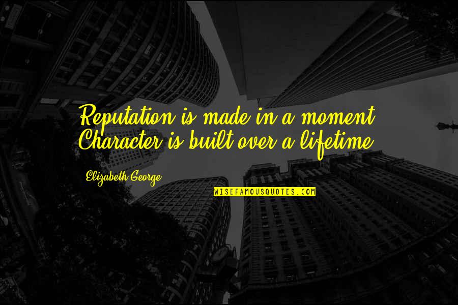Borderlands The Pre Sequel Jack Doppelganger Quotes By Elizabeth George: Reputation is made in a moment; Character is Borderlands The Pre Sequel Jack Doppelganger Quotes By Elizabeth George: Reputation is made in a moment; Character is