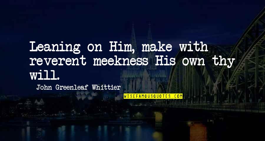 Borderlands Tps Quotes By John Greenleaf Whittier: Leaning on Him, make with reverent meekness His Borderlands Tps Quotes By John Greenleaf Whittier: Leaning on Him, make with reverent meekness His