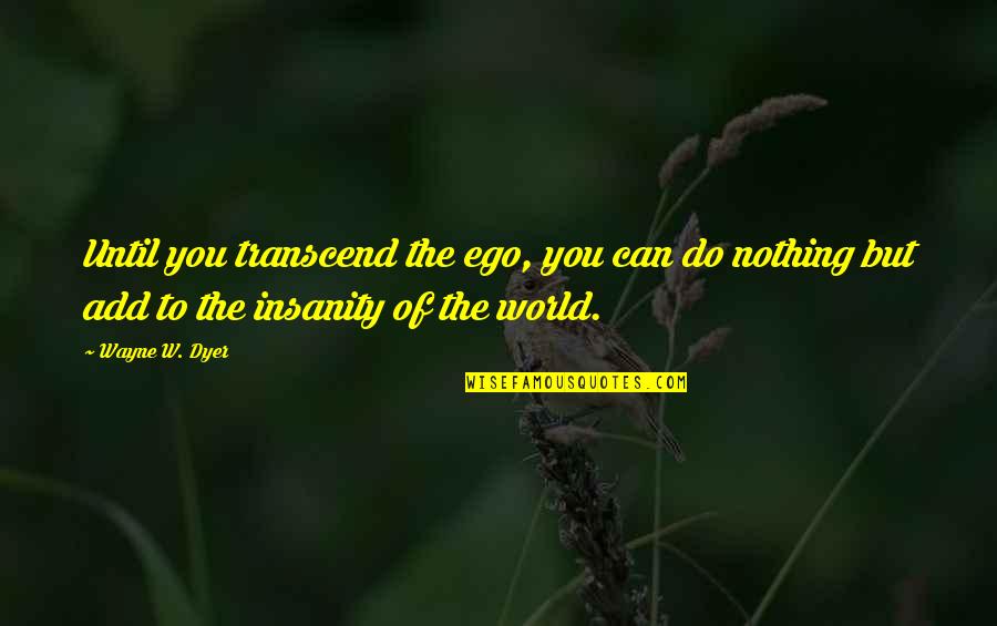 Borderless Love Quotes By Wayne W. Dyer: Until you transcend the ego, you can do