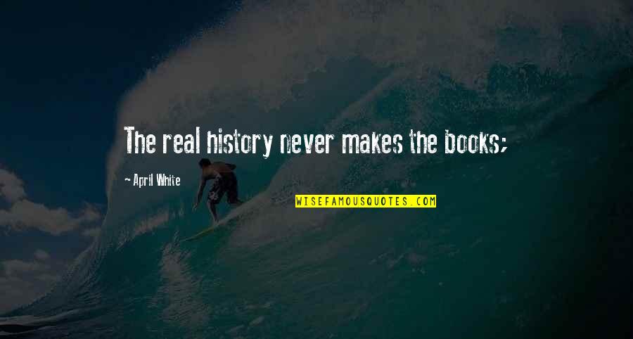 Borderlike Quotes By April White: The real history never makes the books;