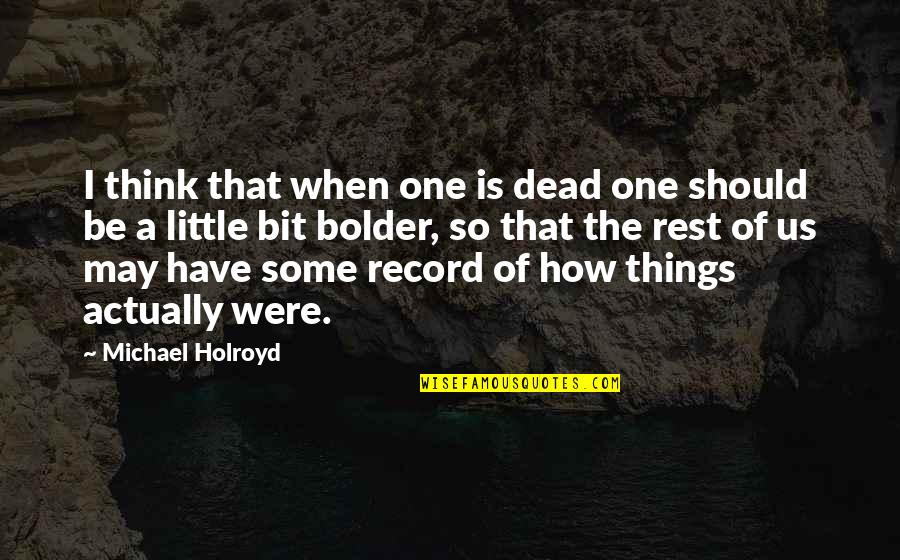 Borderline Memorable Quotes By Michael Holroyd: I think that when one is dead one Borderline Memorable Quotes By Michael Holroyd: I think that when one is dead one