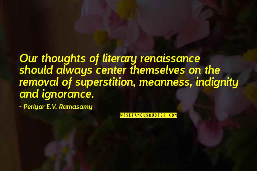 Borderline Memorable Quotes By Periyar E.V. Ramasamy: Our thoughts of literary renaissance should always center