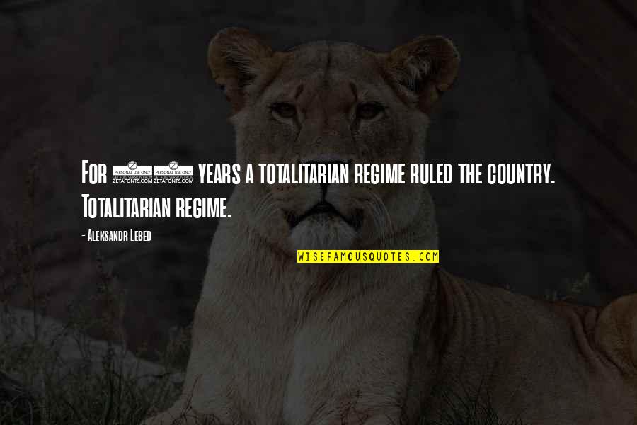 Borderline Motivational Quotes By Aleksandr Lebed: For 73 years a totalitarian regime ruled the