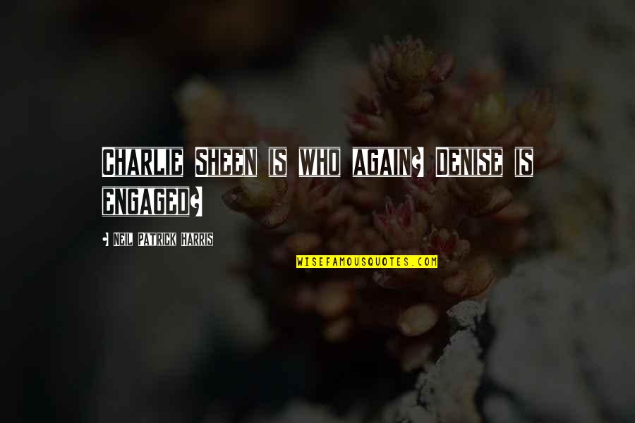 Borderline Movie 2008 Quotes By Neil Patrick Harris: Charlie Sheen is who again? Denise is engaged? Borderline Movie 2008 Quotes By Neil Patrick Harris: Charlie Sheen is who again? Denise is engaged?