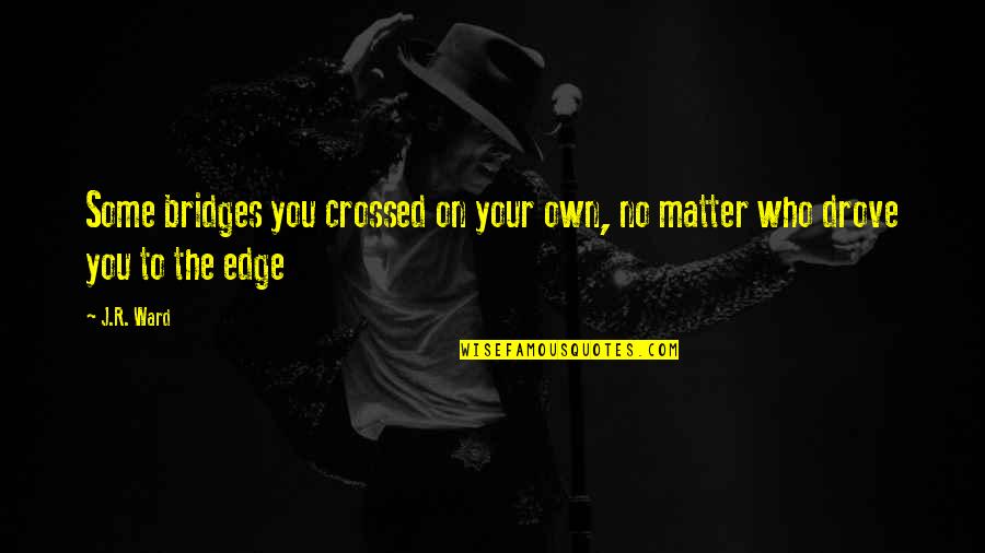 Borderline Personality Disorder Dark Humor Quotes By J.R. Ward: Some bridges you crossed on your own, no