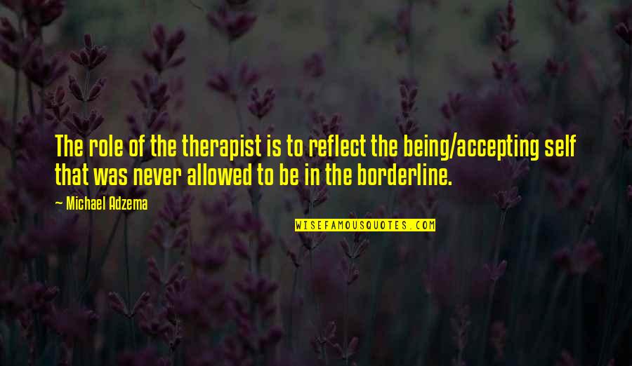 Borderline Personality Disorder Quotes By Michael Adzema: The role of the therapist is to reflect