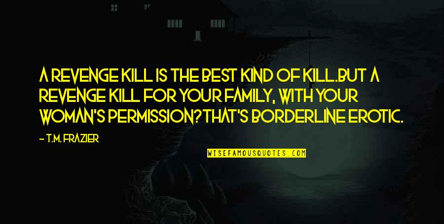 Borderline Quotes By T.M. Frazier: A revenge kill is the best kind of