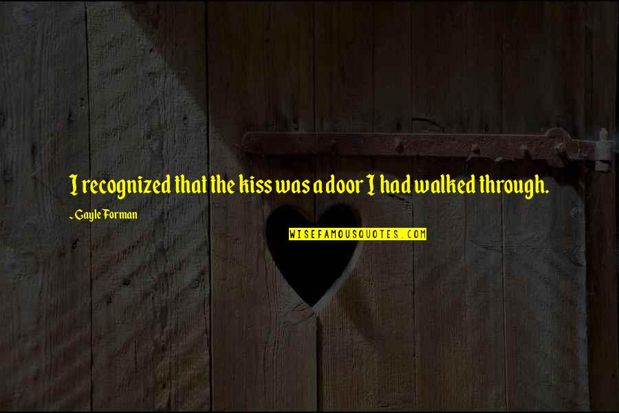 Borderov Quotes By Gayle Forman: I recognized that the kiss was a door Borderov Quotes By Gayle Forman: I recognized that the kiss was a door