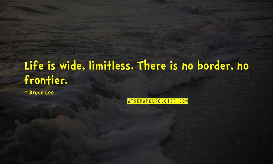 Borders Quotes By Bruce Lee: Life is wide, limitless. There is no border,