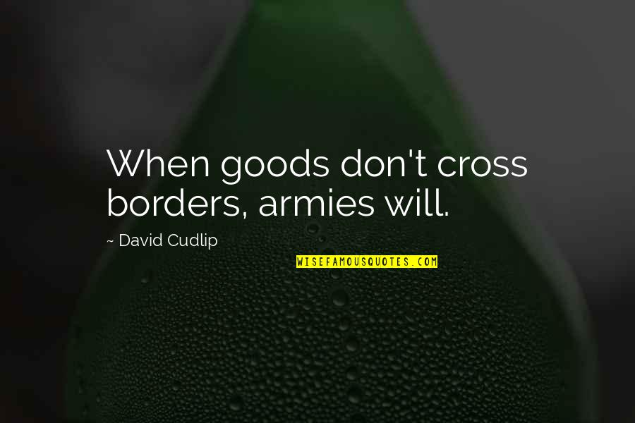 Borders Quotes By David Cudlip: When goods don't cross borders, armies will.