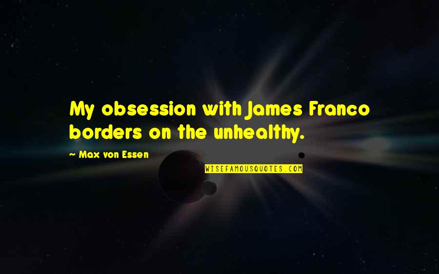 Borders Quotes By Max Von Essen: My obsession with James Franco borders on the