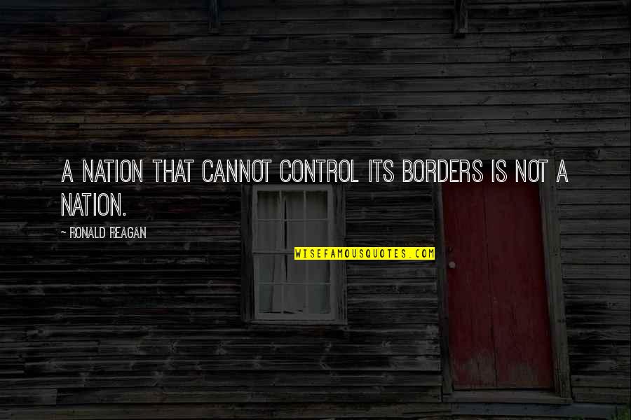 Borders Quotes By Ronald Reagan: A nation that cannot control its borders is