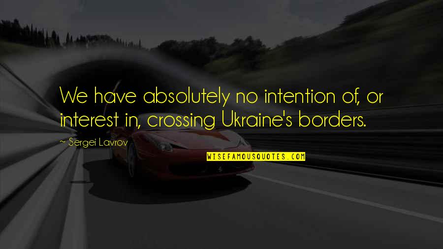 Borders Quotes By Sergei Lavrov: We have absolutely no intention of, or interest