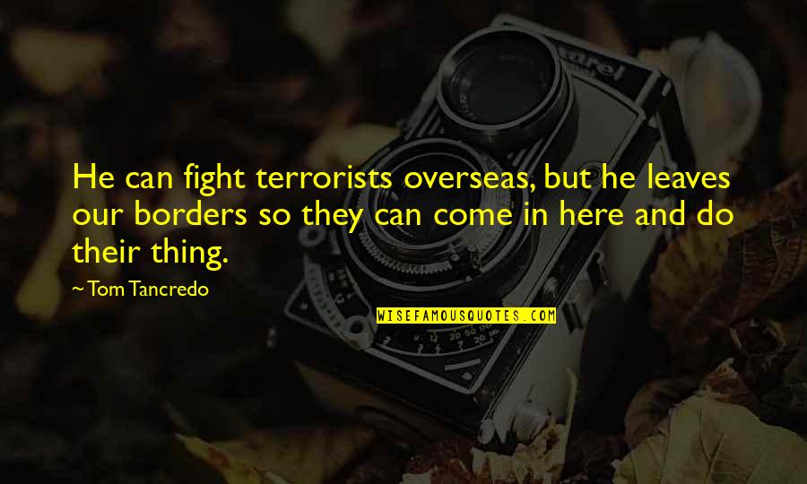 Borders Quotes By Tom Tancredo: He can fight terrorists overseas, but he leaves