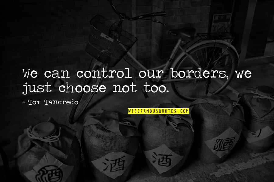 Borders Quotes By Tom Tancredo: We can control our borders, we just choose