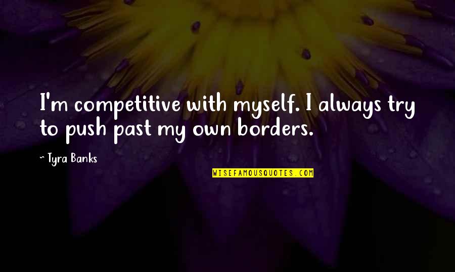 Borders Quotes By Tyra Banks: I'm competitive with myself. I always try to