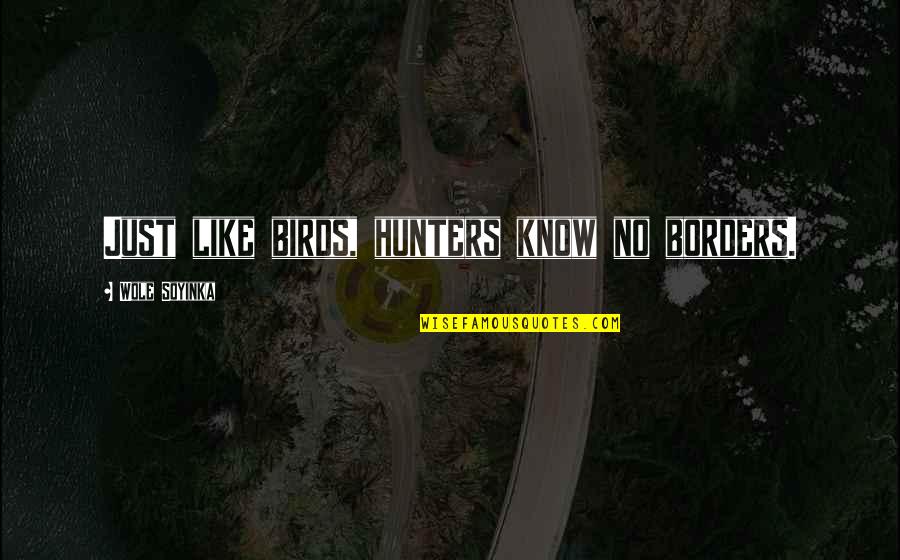 Borders Quotes By Wole Soyinka: Just like birds, hunters know no borders.