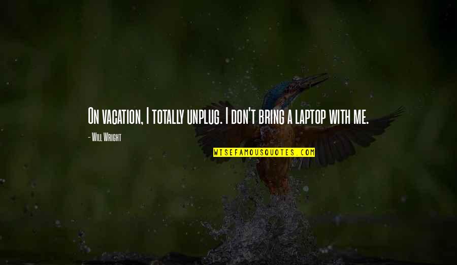 Bordetella Pertussis Quotes By Will Wright: On vacation, I totally unplug. I don't bring