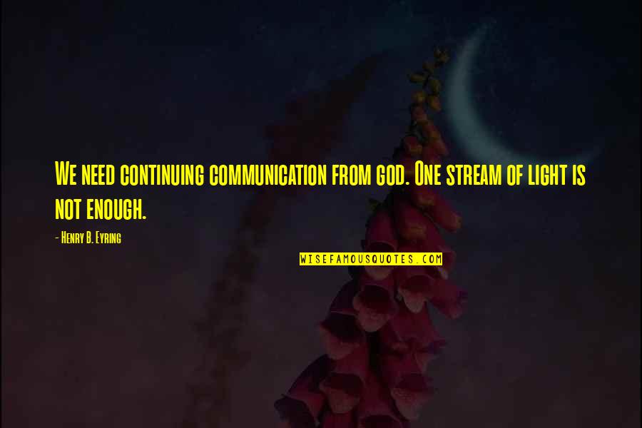 Bordewich Bound Quotes By Henry B. Eyring: We need continuing communication from god. One stream