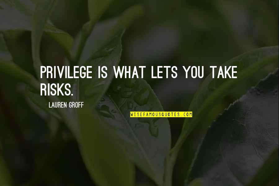 Bordewich Fergus Quotes By Lauren Groff: Privilege is what lets you take risks. Bordewich Fergus Quotes By Lauren Groff: Privilege is what lets you take risks.