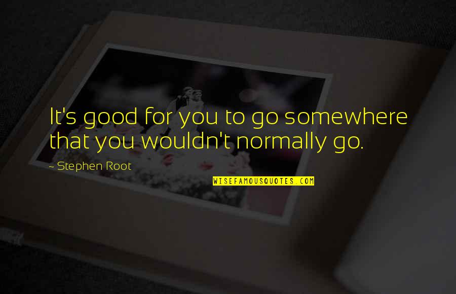Bordiga Archive Quotes By Stephen Root: It's good for you to go somewhere that
